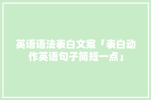 英语语法表白文案「表白动作英语句子简短一点」 英语语法表白文案「表白动作英语句子简短一点」 撩妹套路