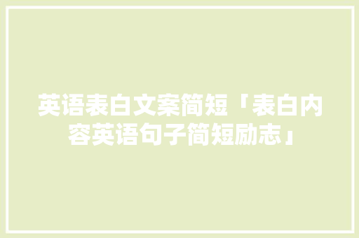英语表白文案简短「表白内容英语句子简短励志」 英语表白文案简短「表白内容英语句子简短励志」 撩妹套路