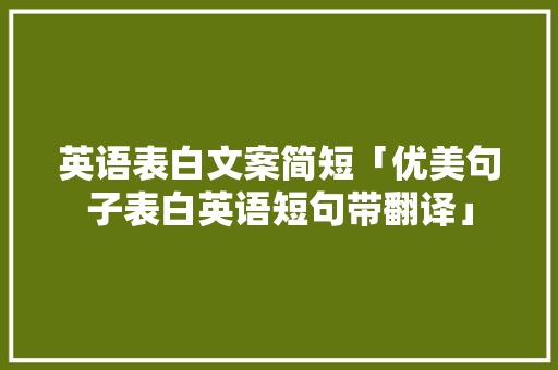 英语表白文案简短「优美句子表白英语短句带翻译」 英语表白文案简短「优美句子表白英语短句带翻译」 聊天话题