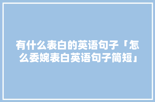 有什么表白的英语句子「怎么委婉表白英语句子简短」 有什么表白的英语句子「怎么委婉表白英语句子简短」 表白句子