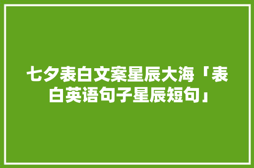 七夕表白文案星辰大海「表白英语句子星辰短句」 七夕表白文案星辰大海「表白英语句子星辰短句」 恋爱技巧