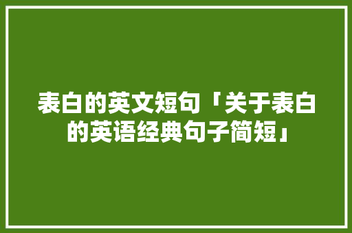 表白的英文短句「关于表白的英语经典句子简短」 表白的英文短句「关于表白的英语经典句子简短」 恋爱技巧