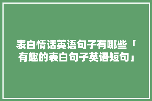 表白情话英语句子有哪些「有趣的表白句子英语短句」 表白情话英语句子有哪些「有趣的表白句子英语短句」 撩妹套路