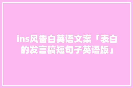 ins风告白英语文案「表白的发言稿短句子英语版」 ins风告白英语文案「表白的发言稿短句子英语版」 表白句子