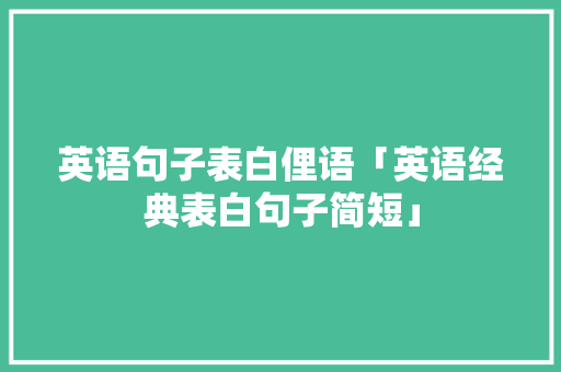 英语句子表白俚语「英语经典表白句子简短」 撩妹套路 英语句子表白俚语「英语经典表白句子简短」 英语句子表白俚语「英语经典表白句子简短」 撩妹套路