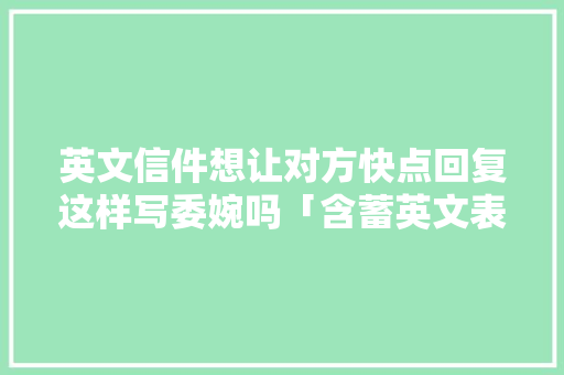 英文信件想让对方快点回复这样写委婉吗「含蓄英文表白短句」 聊天话题 英文信件想让对方快点回复这样写委婉吗「含蓄英文表白短句」 英文信件想让对方快点回复这样写委婉吗「含蓄英文表白短句」 聊天话题