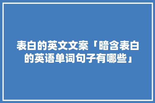 表白的英文文案「暗含表白的英语单词句子有哪些」 表白的英文文案「暗含表白的英语单词句子有哪些」 表白句子