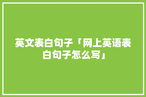 英文表白句子「网上英语表白句子怎么写」 英文表白句子「网上英语表白句子怎么写」 撩妹套路