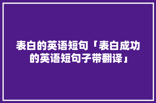 表白的英语短句「表白成功的英语短句子带翻译」 表白的英语短句「表白成功的英语短句子带翻译」 表白句子