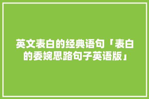 英文表白的经典语句「表白的委婉思路句子英语版」 英文表白的经典语句「表白的委婉思路句子英语版」 土味情话