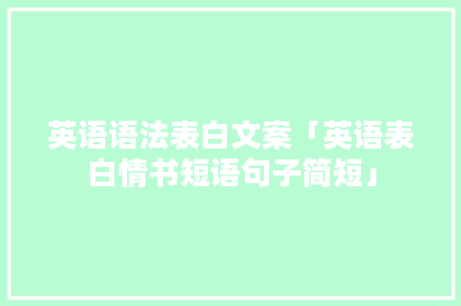 英语语法表白文案「英语表白情书短语句子简短」 英语语法表白文案「英语表白情书短语句子简短」 表白句子