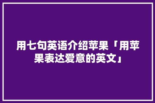 用七句英语介绍苹果「用苹果表达爱意的英文」