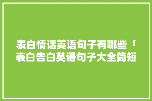 表白情话英语句子有哪些「表白告白英语句子大全简短」 撩妹套路 表白情话英语句子有哪些「表白告白英语句子大全简短」 表白情话英语句子有哪些「表白告白英语句子大全简短」 撩妹套路