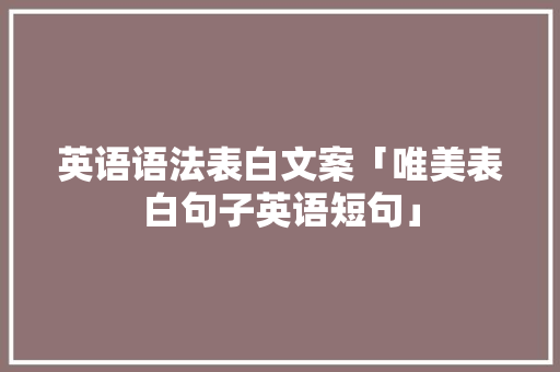英语语法表白文案「唯美表白句子英语短句」 英语语法表白文案「唯美表白句子英语短句」 撩妹套路