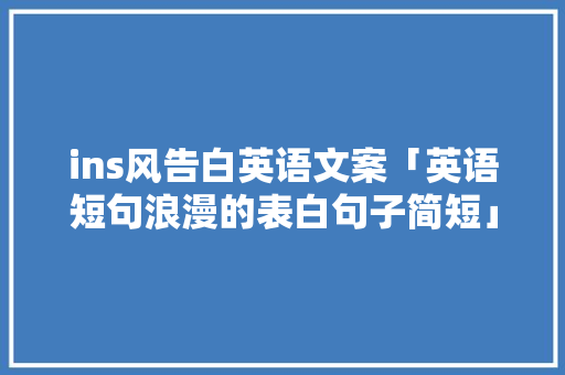 ins风告白英语文案「英语短句浪漫的表白句子简短」 撩妹套路 ins风告白英语文案「英语短句浪漫的表白句子简短」 ins风告白英语文案「英语短句浪漫的表白句子简短」 撩妹套路