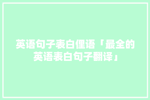 英语句子表白俚语「最全的英语表白句子翻译」 英语句子表白俚语「最全的英语表白句子翻译」 土味情话