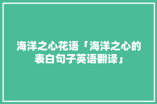 海洋之心花语「海洋之心的表白句子英语翻译」 海洋之心花语「海洋之心的表白句子英语翻译」 撩妹套路