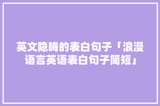 英文隐晦的表白句子「浪漫语言英语表白句子简短」 英文隐晦的表白句子「浪漫语言英语表白句子简短」 表白句子