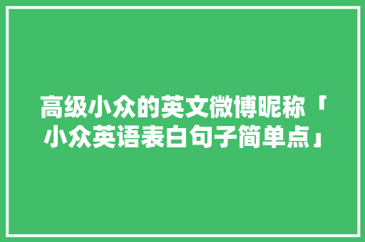 高级小众的英文微博昵称「小众英语表白句子简单点」