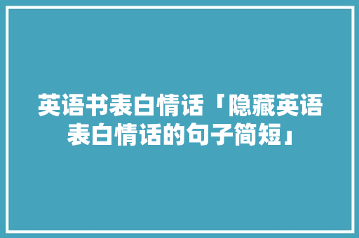 英语书表白情话「隐藏英语表白情话的句子简短」 英语书表白情话「隐藏英语表白情话的句子简短」 恋爱技巧