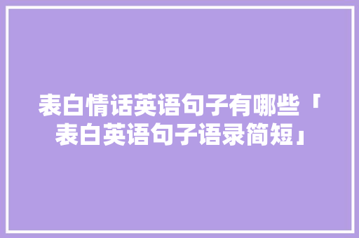 表白情话英语句子有哪些「表白英语句子语录简短」 表白情话英语句子有哪些「表白英语句子语录简短」 恋爱技巧