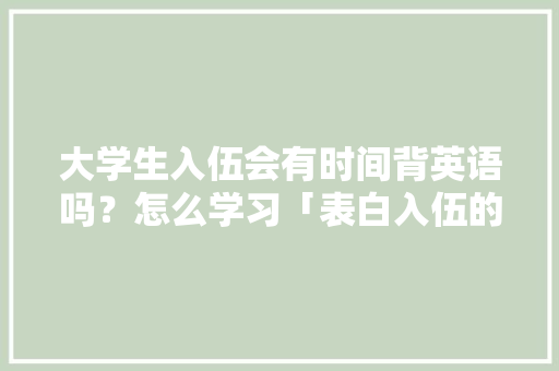 大学生入伍会有时间背英语吗？怎么学习「表白入伍的句子短句英语版」 大学生入伍会有时间背英语吗？怎么学习「表白入伍的句子短句英语版」 表白句子