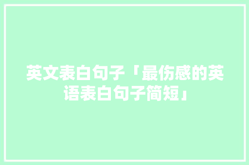 英文表白句子「最伤感的英语表白句子简短」 英文表白句子「最伤感的英语表白句子简短」 聊天话题