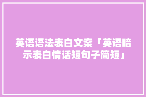 英语语法表白文案「英语暗示表白情话短句子简短」 英语语法表白文案「英语暗示表白情话短句子简短」 表白句子
