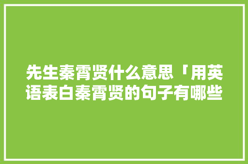 先生秦霄贤什么意思「用英语表白秦霄贤的句子有哪些」