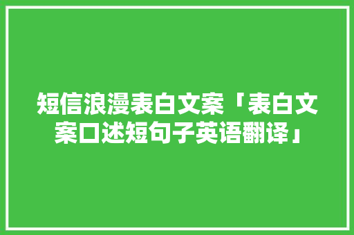 短信浪漫表白文案「表白文案口述短句子英语翻译」 短信浪漫表白文案「表白文案口述短句子英语翻译」 恋爱技巧