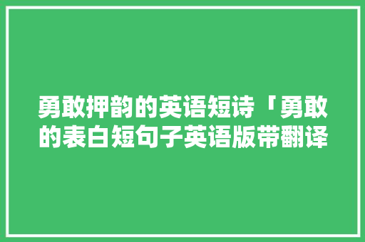 勇敢押韵的英语短诗「勇敢的表白短句子英语版带翻译」