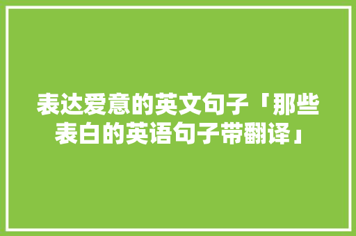 表达爱意的英文句子「那些表白的英语句子带翻译」 表达爱意的英文句子「那些表白的英语句子带翻译」 聊天话题