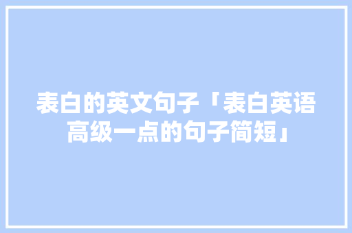表白的英文句子「表白英语高级一点的句子简短」 表白的英文句子「表白英语高级一点的句子简短」 撩妹套路