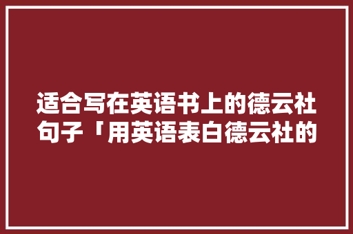 适合写在英语书上的德云社句子「用英语表白德云社的句子有哪些」 适合写在英语书上的德云社句子「用英语表白德云社的句子有哪些」 土味情话