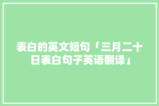 表白的英文短句「三月二十日表白句子英语翻译」 表白的英文短句「三月二十日表白句子英语翻译」 土味情话