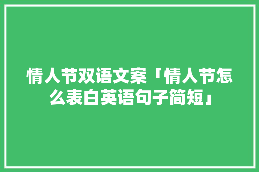 情人节双语文案「情人节怎么表白英语句子简短」 情人节双语文案「情人节怎么表白英语句子简短」 土味情话