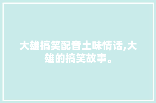 大雄搞笑配音土味情话,大雄的搞笑故事。
