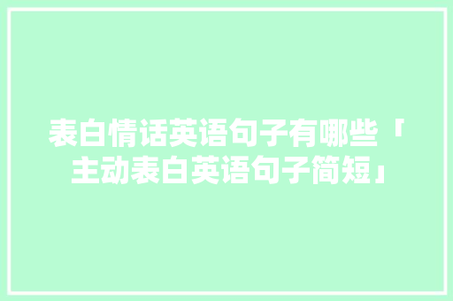 表白情话英语句子有哪些「主动表白英语句子简短」 表白情话英语句子有哪些「主动表白英语句子简短」 表白句子