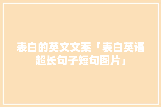 表白的英文文案「表白英语超长句子短句图片」 表白的英文文案「表白英语超长句子短句图片」 恋爱技巧