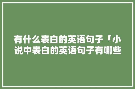 有什么表白的英语句子「小说中表白的英语句子有哪些」 有什么表白的英语句子「小说中表白的英语句子有哪些」 恋爱技巧