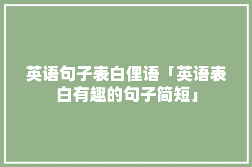 英语句子表白俚语「英语表白有趣的句子简短」 英语句子表白俚语「英语表白有趣的句子简短」 恋爱技巧