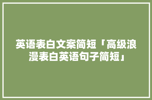 英语表白文案简短「高级浪漫表白英语句子简短」 英语表白文案简短「高级浪漫表白英语句子简短」 聊天话题