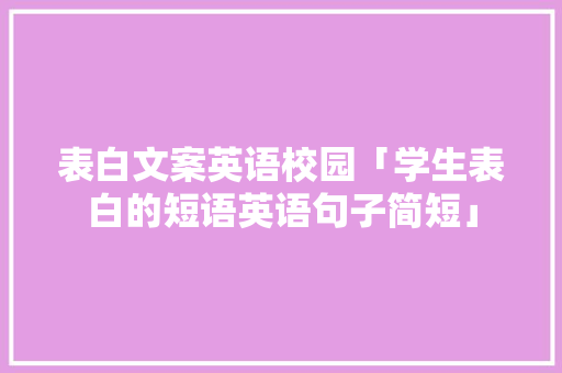 表白文案英语校园「学生表白的短语英语句子简短」 表白文案英语校园「学生表白的短语英语句子简短」 撩妹套路