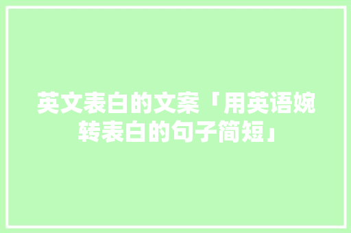 英文表白的文案「用英语婉转表白的句子简短」 英文表白的文案「用英语婉转表白的句子简短」 撩妹套路