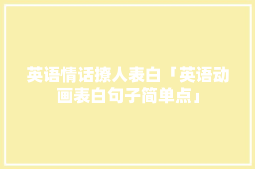 英语情话撩人表白「英语动画表白句子简单点」 英语情话撩人表白「英语动画表白句子简单点」 恋爱技巧