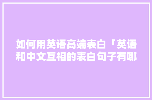 如何用英语高端表白「英语和中文互相的表白句子有哪些」 如何用英语高端表白「英语和中文互相的表白句子有哪些」 撩妹套路