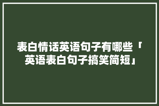 表白情话英语句子有哪些「英语表白句子搞笑简短」 表白情话英语句子有哪些「英语表白句子搞笑简短」 撩妹套路