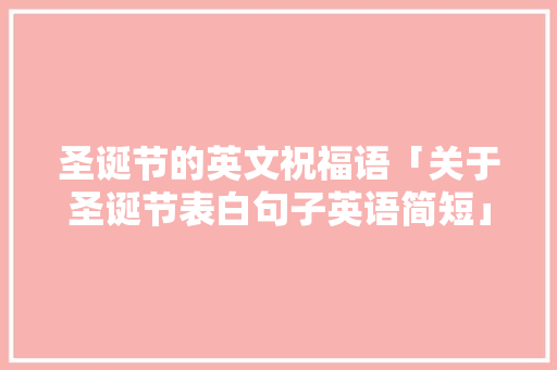 圣诞节的英文祝福语「关于圣诞节表白句子英语简短」 圣诞节的英文祝福语「关于圣诞节表白句子英语简短」 恋爱技巧