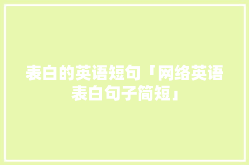 表白的英语短句「网络英语表白句子简短」 表白的英语短句「网络英语表白句子简短」 恋爱技巧