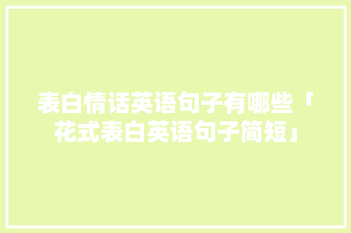 表白情话英语句子有哪些「花式表白英语句子简短」 表白情话英语句子有哪些「花式表白英语句子简短」 表白句子